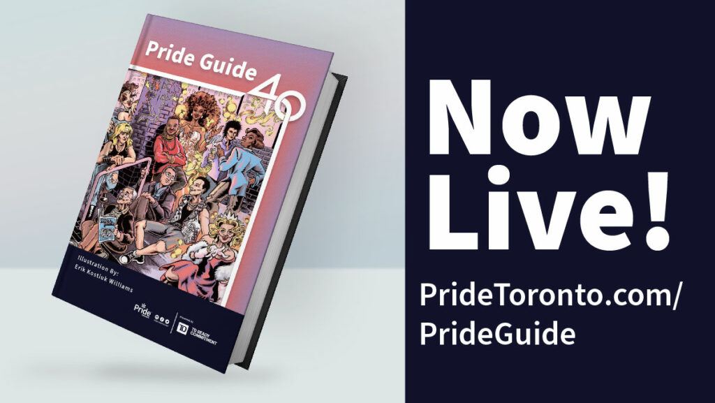 Artwork by Erik Kostiuk Williams Text:Now Live! Pridetoronto.com/PrideGuide